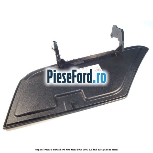 Capac torpedou plansa bord Ford Focus 2004-2007 1.8 TDCi 115 cp Capac torpedou plansa bord Ford Focus 2004-2007 1.8 TDCi 115 cp KKDA diesel