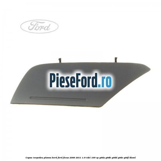 Capac torpedou plansa bord Ford Focus 2008-2011 1.6 TDCi 109 cp G8DA, G8DB, G8DD, G8DE, G8DF diesel