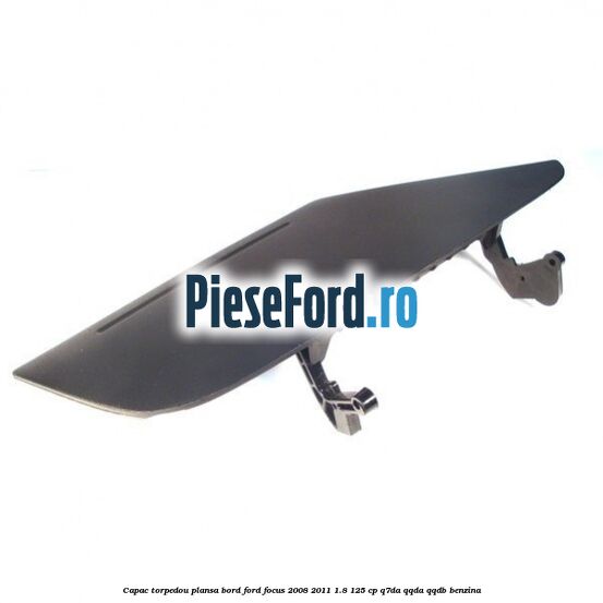 Capac torpedou plansa bord Ford Focus 2008-2011 1.8 125 cp Q7DA, QQDA, QQDB benzina