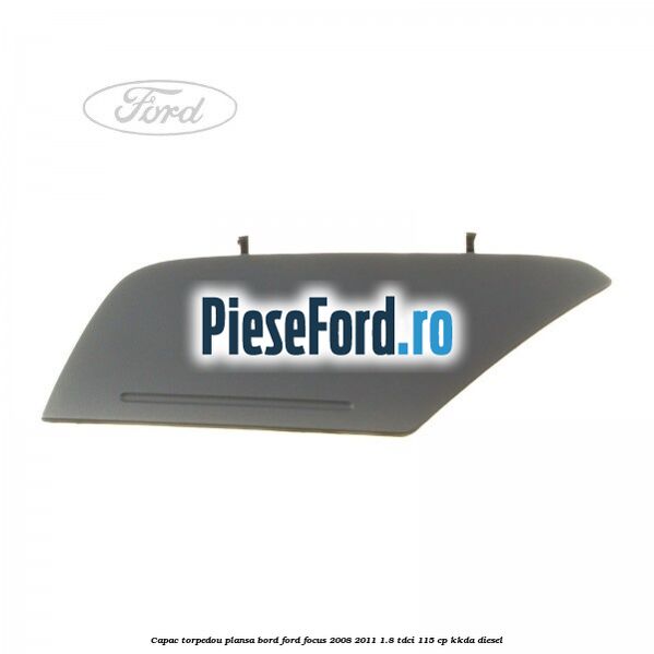 Capac torpedou plansa bord Ford Focus 2008-2011 1.8 TDCi 115 cp KKDA diesel