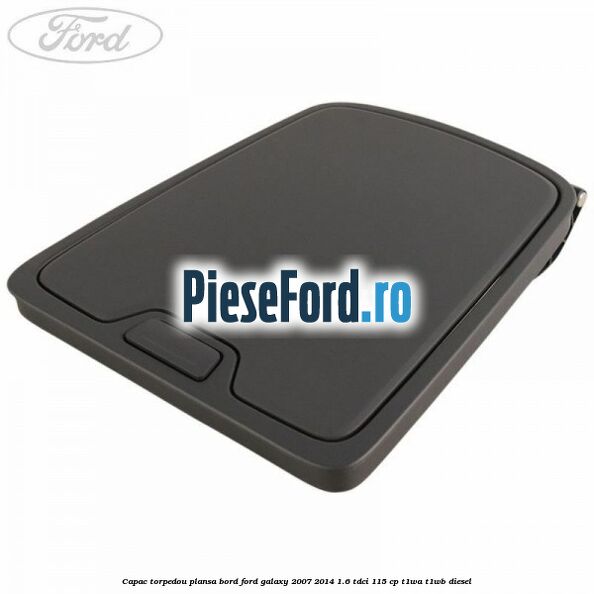 Capac torpedou plansa bord Ford Galaxy 2007-2014 1.6 TDCi 115 cp T1WA, T1WB diesel