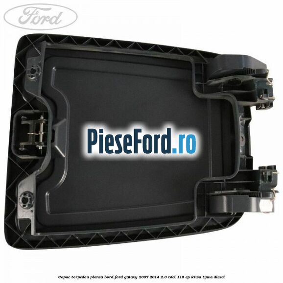 Capac torpedou plansa bord Ford Galaxy 2007-2014 2.0 TDCi 115 cp KLWA, TYWA diesel