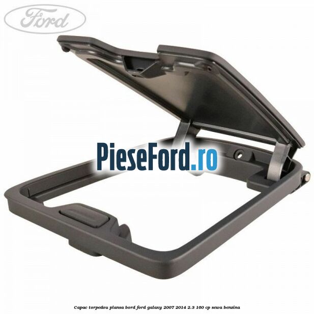 Capac torpedou plansa bord Ford Galaxy 2007-2014 2.3 160 cp SEWA benzina