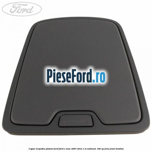 Capac torpedou plansa bord Ford S-Max 2007-2014 1.6 EcoBoost 160 cp JTWA, JTWB benzina