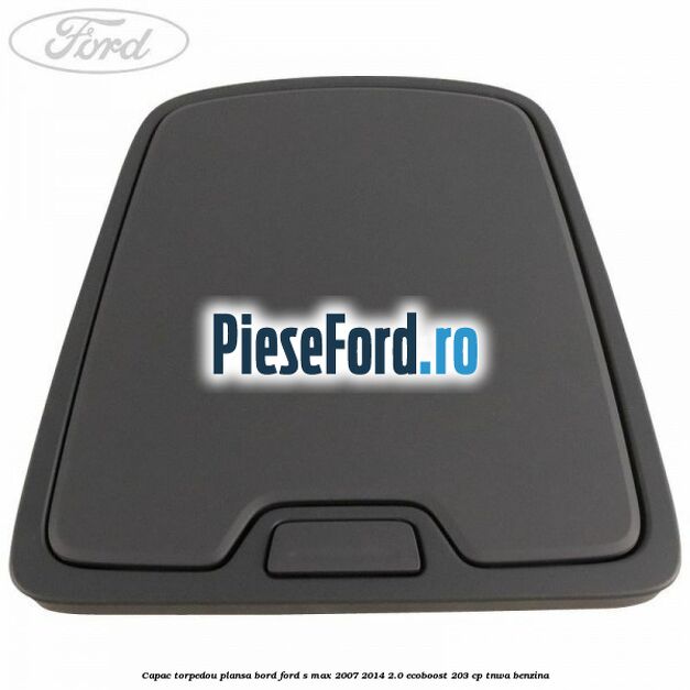 Capac torpedou plansa bord Ford S-Max 2007-2014 2.0 EcoBoost 203 cp Capac torpedou plansa bord Ford S-Max 2007-2014 2.0 EcoBoost 203 cp TNWA benzina