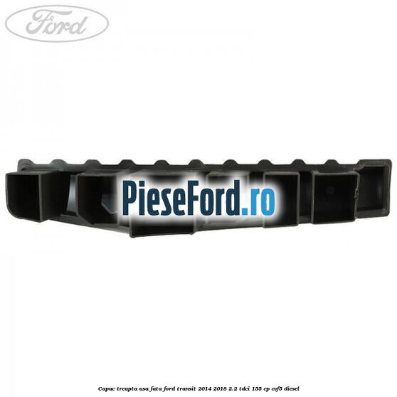 Capac treapta usa fata Ford Transit 2014-2018 2.2 TDCi 155 cp Capac treapta usa fata Ford Transit 2014-2018 2.2 TDCi 155 cp CVF5 diesel