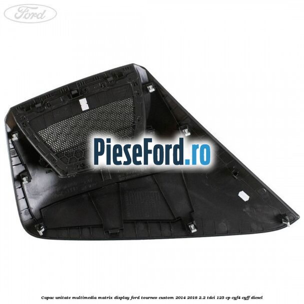 Capac unitate multimedia matrix display Ford Tourneo Custom 2014-2018 2.2 TDCi 125 cp CYF4, CYFF diesel