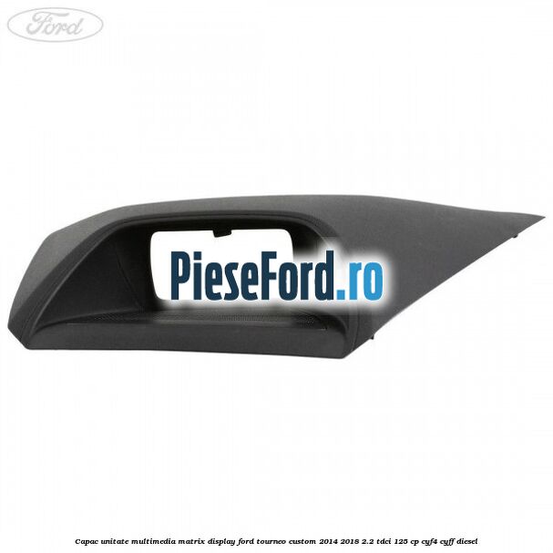 Capac unitate multimedia matrix display Ford Tourneo Custom 2014-2018 2.2 TDCi 125 cp CYF4, CYFF diesel