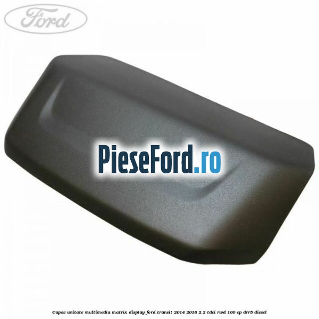 Capac unitate multimedia matrix display Ford Transit 2014-2018 2.2 TDCi RWD 100 cp DRR5 diesel