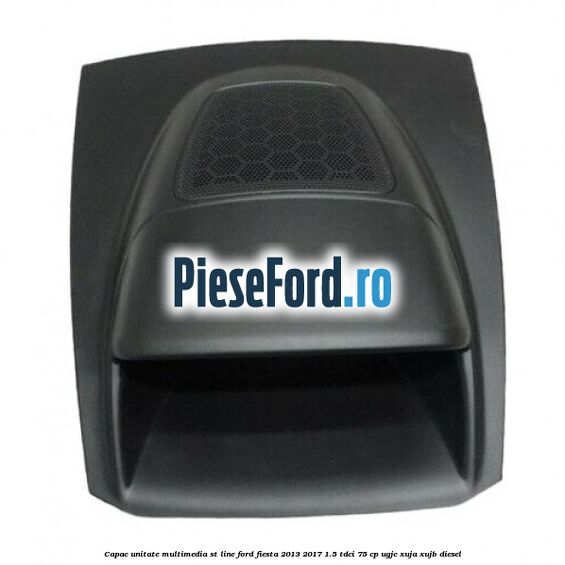 Capac unitate multimedia ST line Ford Fiesta 2013-2017 1.5 TDCi 75 cp UGJC, XUJA, XUJB diesel