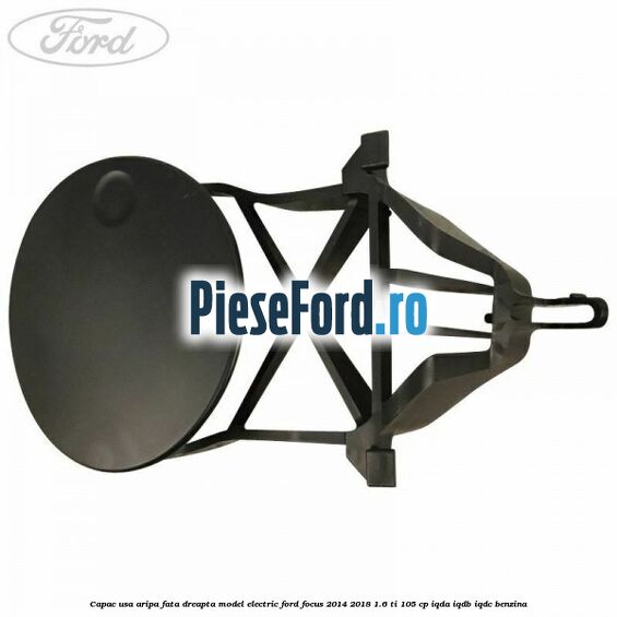 Capac usa aripa fata dreapta model electric Ford Focus 2014-2018 1.6 Ti 105 cp IQDA, IQDB, IQDC benzina