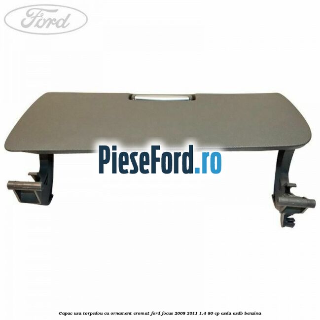 Capac usa torpedou cu ornament cromat Ford Focus 2008-2011 1.4 80 cp ASDA, ASDB benzina