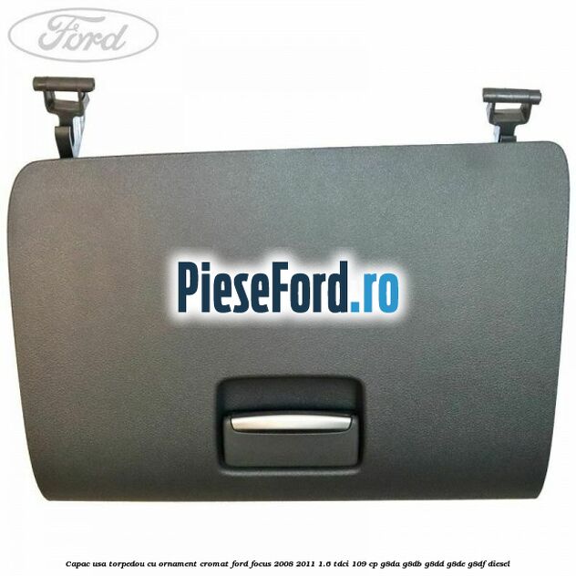 Capac usa torpedou cu ornament cromat Ford Focus 2008-2011 1.6 TDCi 109 cp G8DA, G8DB, G8DD, G8DE, G8DF diesel
