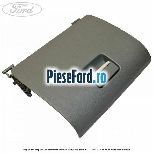 Capac usa torpedou cu ornament cromat Ford Focus 2008-2011 1.6 Ti 115 cp HXDA, HXDB, SIDA benzina
