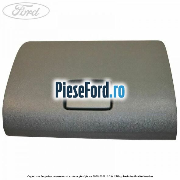Capac usa torpedou cu ornament cromat Ford Focus 2008-2011 1.6 Ti 115 cp HXDA, HXDB, SIDA benzina