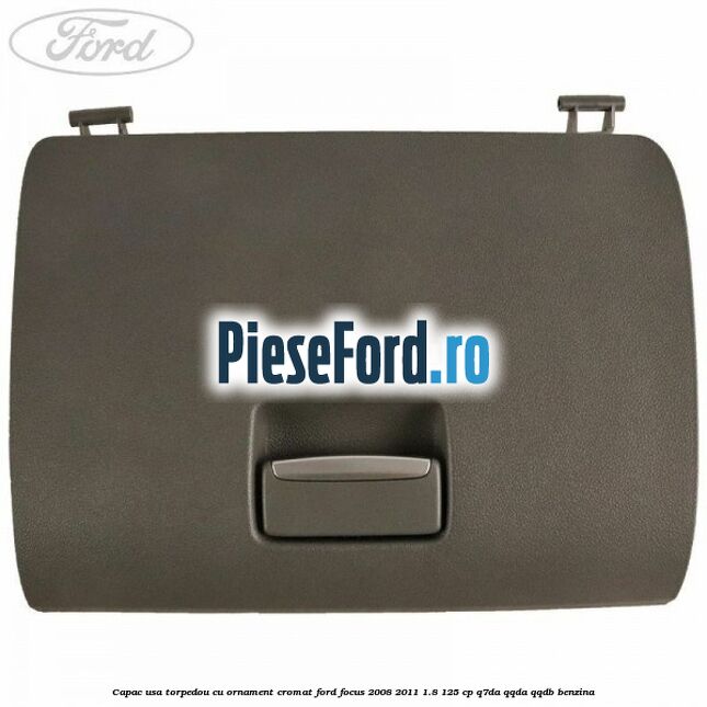 Capac usa torpedou cu ornament cromat Ford Focus 2008-2011 1.8 125 cp Q7DA, QQDA, QQDB benzina