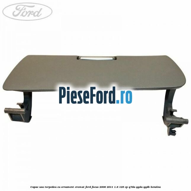 Capac usa torpedou cu ornament cromat Ford Focus 2008-2011 1.8 125 cp Q7DA, QQDA, QQDB benzina