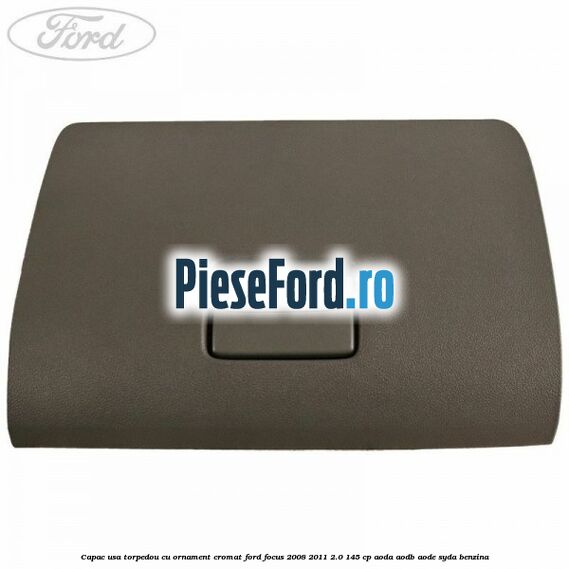 Capac usa torpedou cu ornament cromat Ford Focus 2008-2011 2.0 145 cp Capac usa torpedou cu ornament cromat Ford Focus 2008-2011 2.0 145 cp AODA, AODB, AODE, SYDA benzina