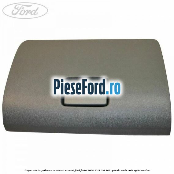 Capac usa torpedou cu ornament cromat Ford Focus 2008-2011 2.0 145 cp Capac usa torpedou cu ornament cromat Ford Focus 2008-2011 2.0 145 cp AODA, AODB, AODE, SYDA benzina