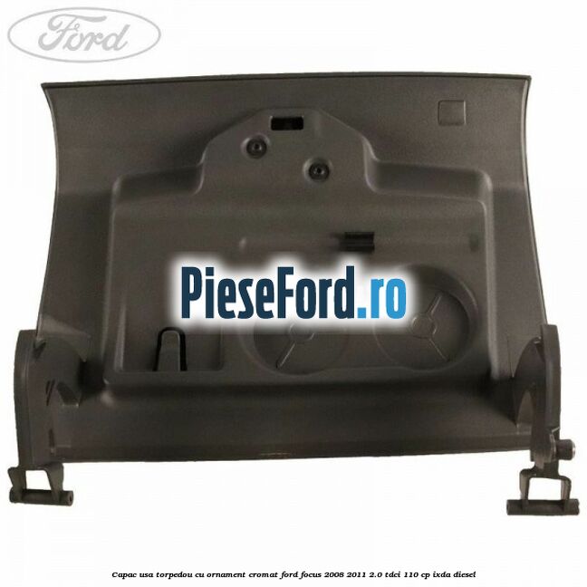 Capac usa torpedou cu ornament cromat Ford Focus 2008-2011 2.0 TDCi 110 cp IXDA diesel