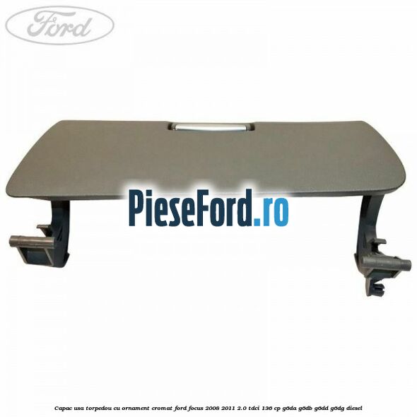 Capac usa torpedou cu ornament cromat Ford Focus 2008-2011 2.0 TDCi 136 cp Capac usa torpedou cu ornament cromat Ford Focus 2008-2011 2.0 TDCi 136 cp G6DA, G6DB, G6DD, G6DG diesel