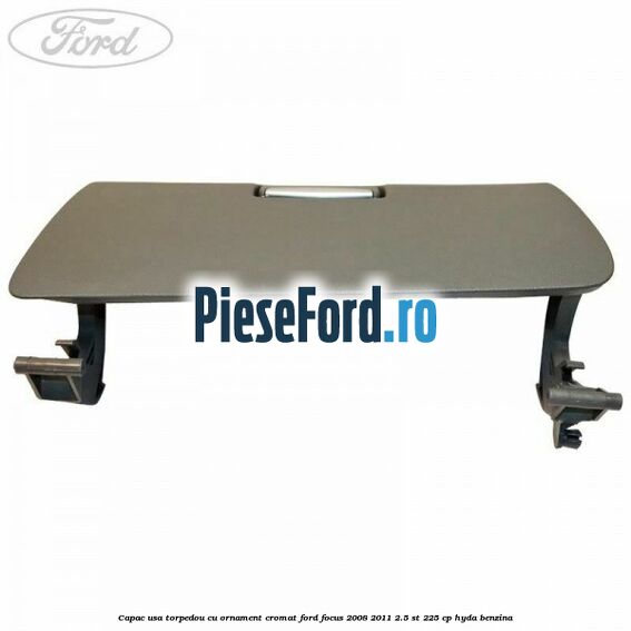 Capac usa torpedou cu ornament cromat Ford Focus 2008-2011 2.5 ST 225 cp HYDA benzina