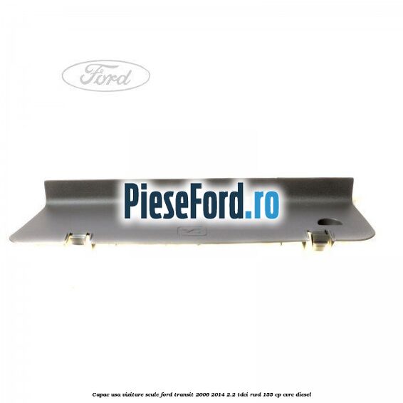 Capac usa vizitare scule Ford Transit 2006-2014 2.2 TDCi RWD 155 cp CVRC diesel