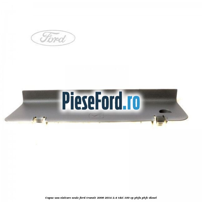Capac usa vizitare scule Ford Transit 2006-2014 2.4 TDCi 100 cp Capac usa vizitare scule Ford Transit 2006-2014 2.4 TDCi 100 cp PHFA, PHFC diesel