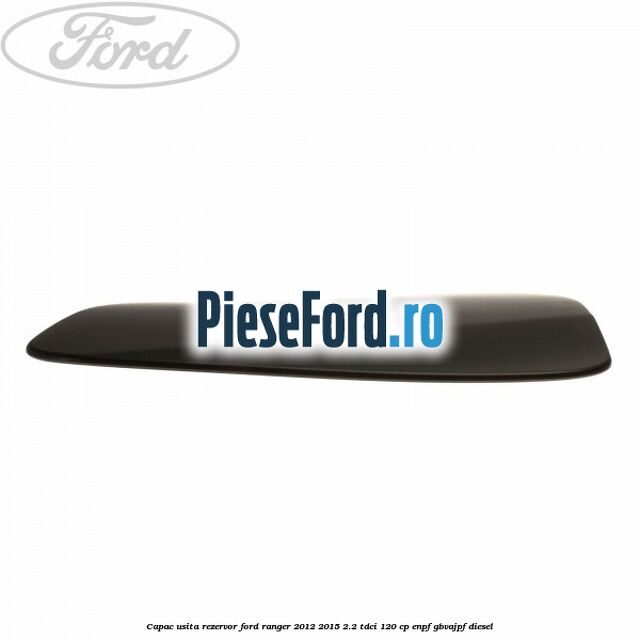 Capac usita rezervor Ford Ranger 2012-2015 2.2 TDCi 120 cp ENPF, GBVAJPF diesel