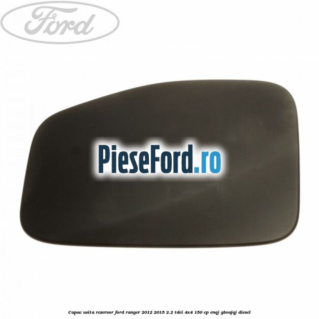 Capac usita rezervor Ford Ranger 2012-2015 2.2 TDCi 4x4 150 cp ENQJ, GBVAJQJ diesel