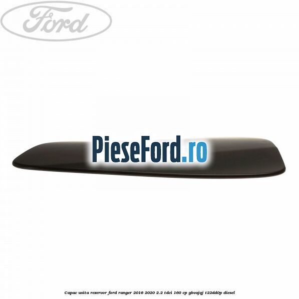Capac usita rezervor Ford Ranger 2016-2020 2.2 TDCi 160 cp GBVAJQJ, T22DD0P diesel