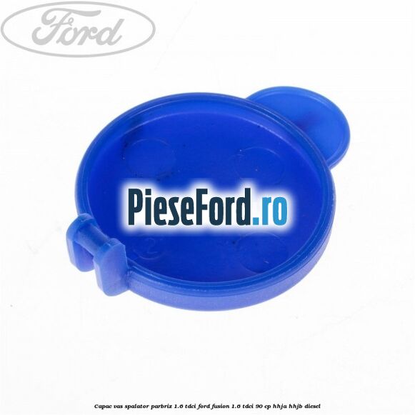 Capac vas spalator parbriz 1.6 Tdci Ford Fusion 1.6 TDCi 90 cp HHJA, HHJB diesel