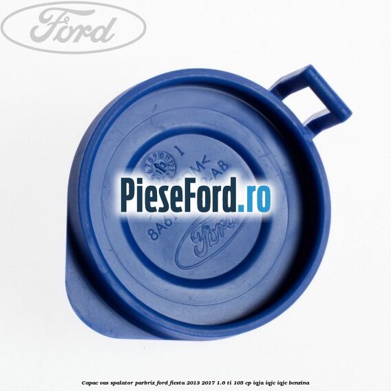 Capac vas spalator parbriz Ford Fiesta 2013-2017 1.6 Ti 105 cp IQJA, IQJC, IQJE benzina