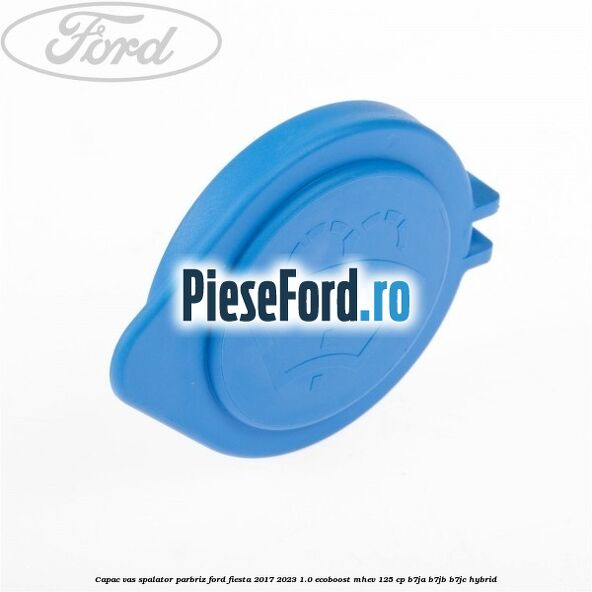Capac vas spalator parbriz Ford Fiesta 2017-2023 1.0 EcoBoost mHEV 125 cp B7JA, B7JB, B7JC Hybrid
