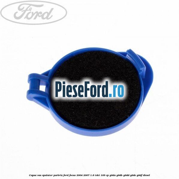 Capac vas spalator parbriz Ford Focus 2004-2007 1.6 TDCi 109 cp G8DA, G8DB, G8DD, G8DE, G8DF diesel