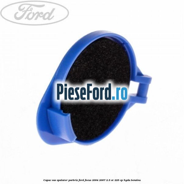 Capac vas spalator parbriz Ford Focus 2004-2007 2.5 ST 225 cp Capac vas spalator parbriz Ford Focus 2004-2007 2.5 ST 225 cp HYDA benzina