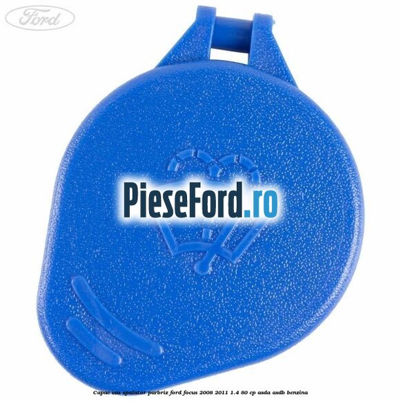 Capac vas spalator parbriz Ford Focus 2008-2011 1.4 80 cp Capac vas spalator parbriz Ford Focus 2008-2011 1.4 80 cp ASDA, ASDB benzina