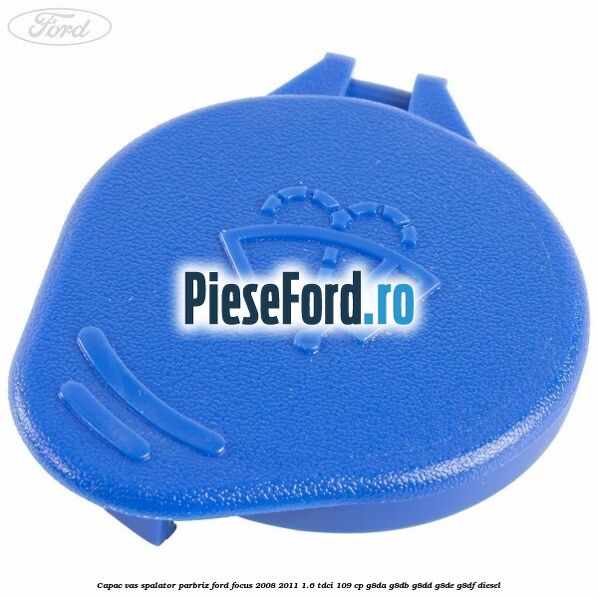 Capac vas spalator parbriz Ford Focus 2008-2011 1.6 TDCi 109 cp G8DA, G8DB, G8DD, G8DE, G8DF diesel
