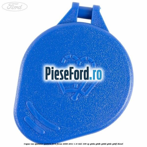 Capac vas spalator parbriz Ford Focus 2008-2011 1.6 TDCi 109 cp G8DA, G8DB, G8DD, G8DE, G8DF diesel