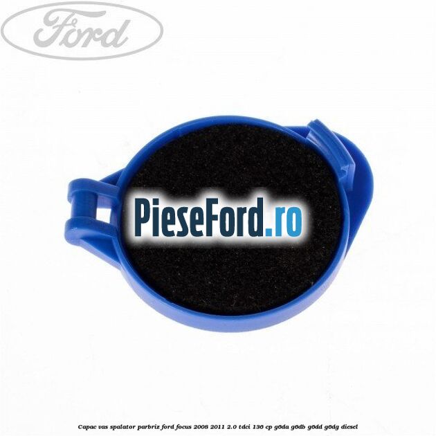Capac vas spalator parbriz Ford Focus 2008-2011 2.0 TDCi 136 cp Capac vas spalator parbriz Ford Focus 2008-2011 2.0 TDCi 136 cp G6DA, G6DB, G6DD, G6DG diesel