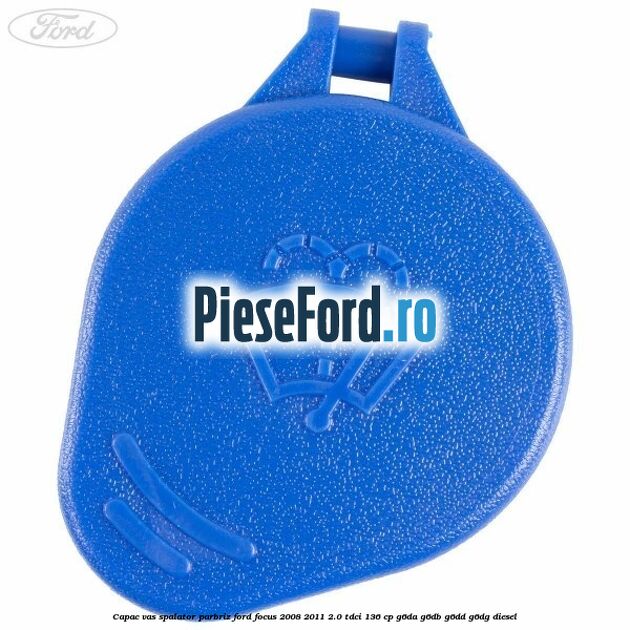 Capac vas spalator parbriz Ford Focus 2008-2011 2.0 TDCi 136 cp Capac vas spalator parbriz Ford Focus 2008-2011 2.0 TDCi 136 cp G6DA, G6DB, G6DD, G6DG diesel