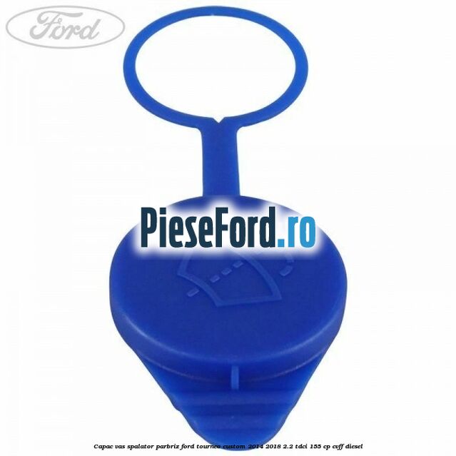 Capac vas spalator parbriz Ford Tourneo Custom 2014-2018 2.2 TDCi 155 cp Capac vas spalator parbriz Ford Tourneo Custom 2014-2018 2.2 TDCi 155 cp CVFF diesel