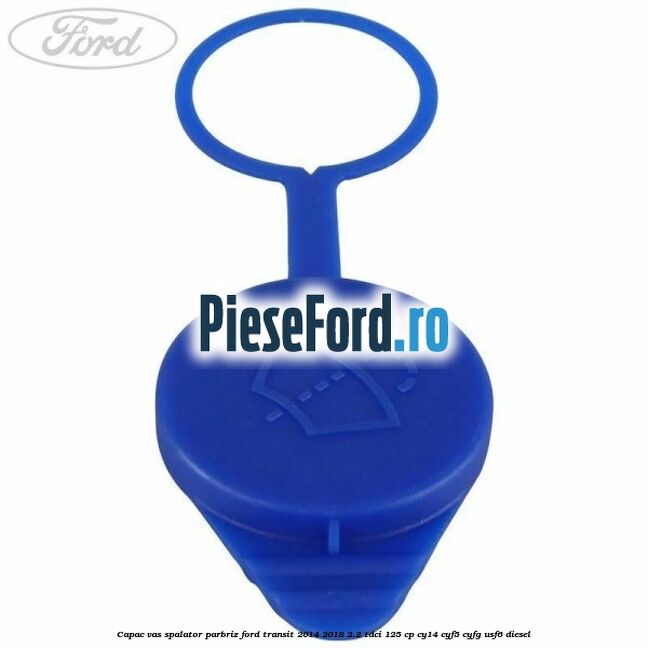 Capac vas spalator parbriz Ford Transit 2014-2018 2.2 TDCi 125 cp CY14, CYF5, CYFG, USF6 diesel