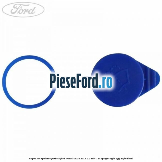 Capac vas spalator parbriz Ford Transit 2014-2018 2.2 TDCi 125 cp CY14, CYF5, CYFG, USF6 diesel