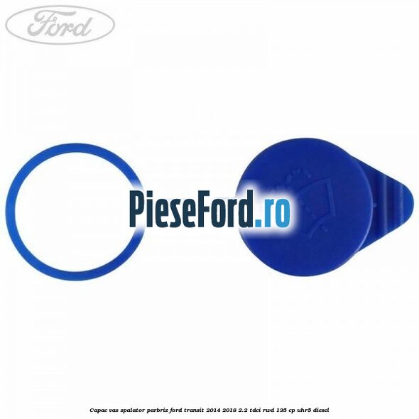 Capac vas spalator parbriz Ford Transit 2014-2018 2.2 TDCi RWD 135 cp UHR5 diesel