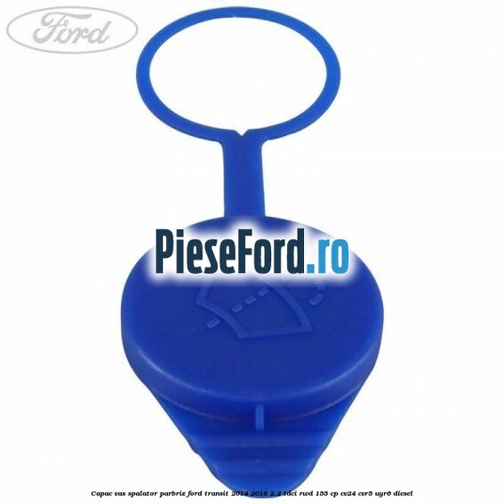 Capac vas spalator parbriz Ford Transit 2014-2018 2.2 TDCi RWD 155 cp CV24, CVR5, UYR6 diesel