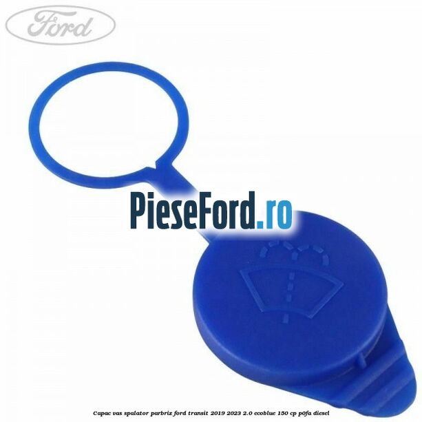 Capac vas spalator parbriz Ford Transit 2019-2023 2.0 EcoBlue 150 cp P0FA diesel