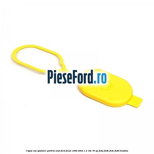 Capac vas spalator parbriz oval Ford Focus 1998-2004 1.4 16V 75 cp Capac vas spalator parbriz oval Ford Focus 1998-2004 1.4 16V 75 cp FXDA, FXDB, FXDC, FXDD benzina