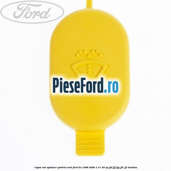 Capac vas spalator parbriz oval Ford Ka 1996-2008 1.3 i 49 cp JJD, JJF, JJG, JJH, JJL benzina