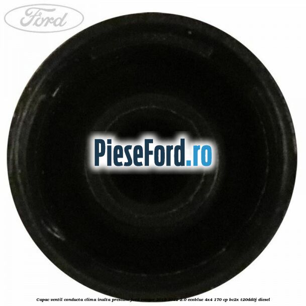 Capac ventil conducta clima inalta presiune Ford Ranger 2019-2022 2.0 EcoBlue 4x4 170 cp BC2X, T20DD0J diesel